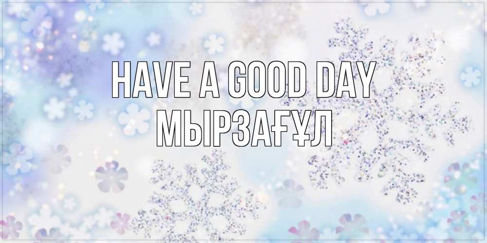 Greetings card с именем, Мырзағұл Have a good day снежинки с пожеланиями удачного дня Greetings with text for free download 