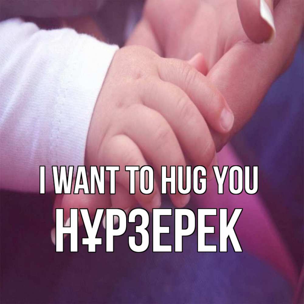 Greetings card с именем, НҰРЗЕРЕК I want to hug you мама с ребенком Greetings with text for free download 
