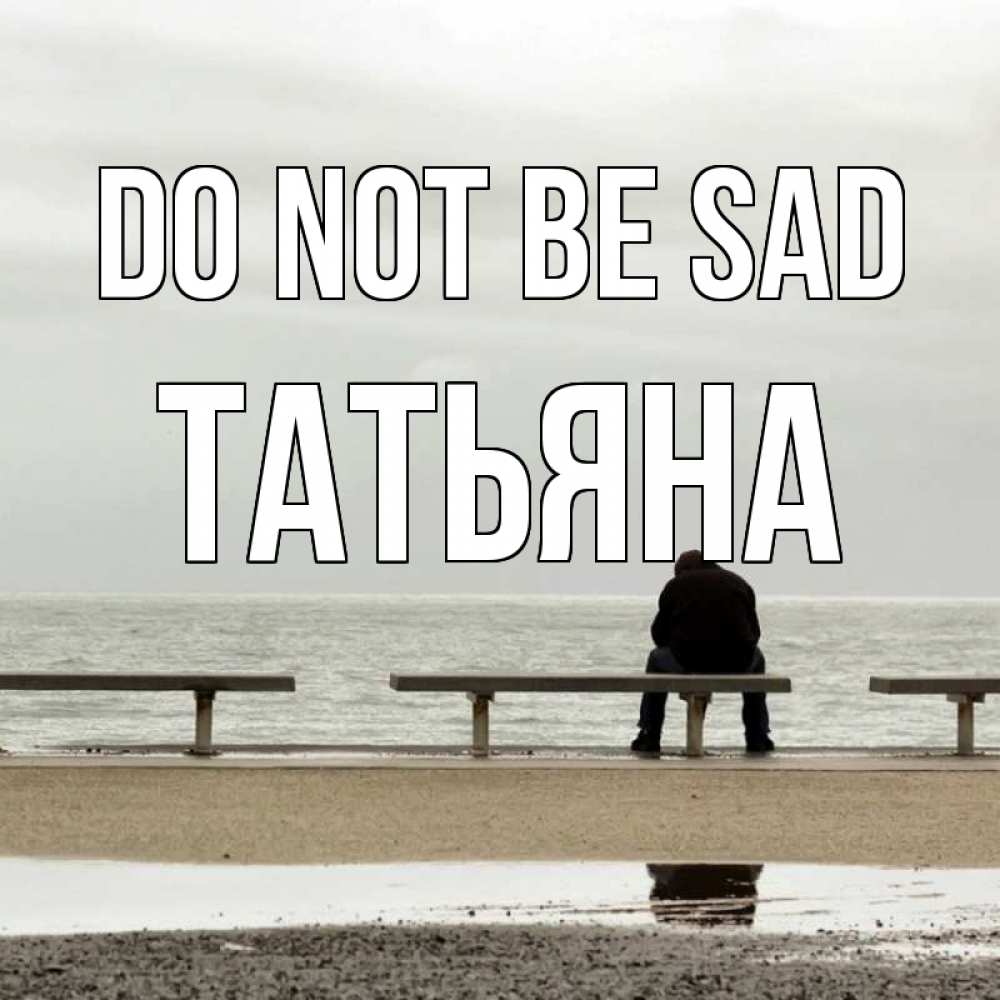 Greetings card с именем, Татьяна Do not be sad вода Greetings with text for free download 