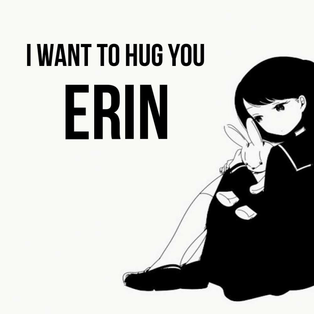 Greetings card с именем, Erin I want to hug you чернобелая картнка Greetings with text for free download 
