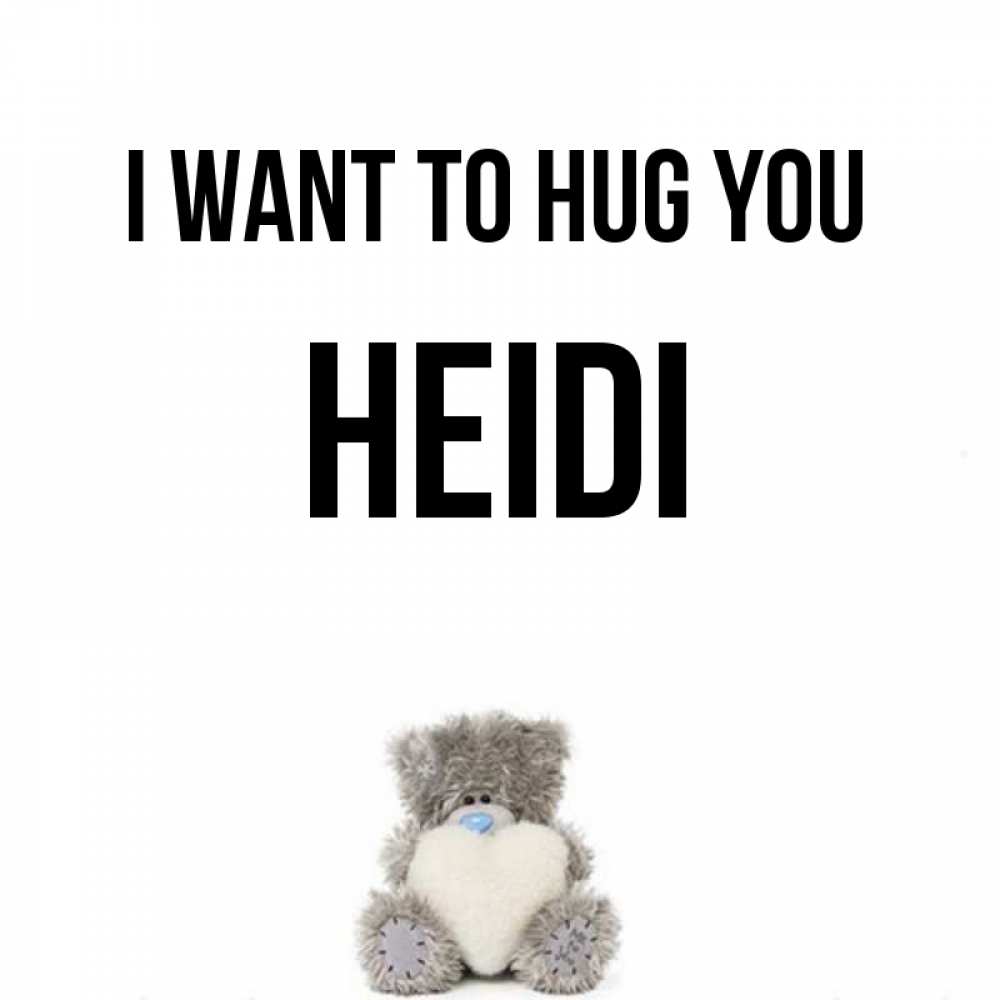 Greetings card с именем, Heidi I want to hug you медвежонок с сердечком белого цвета Greetings with text for free download 