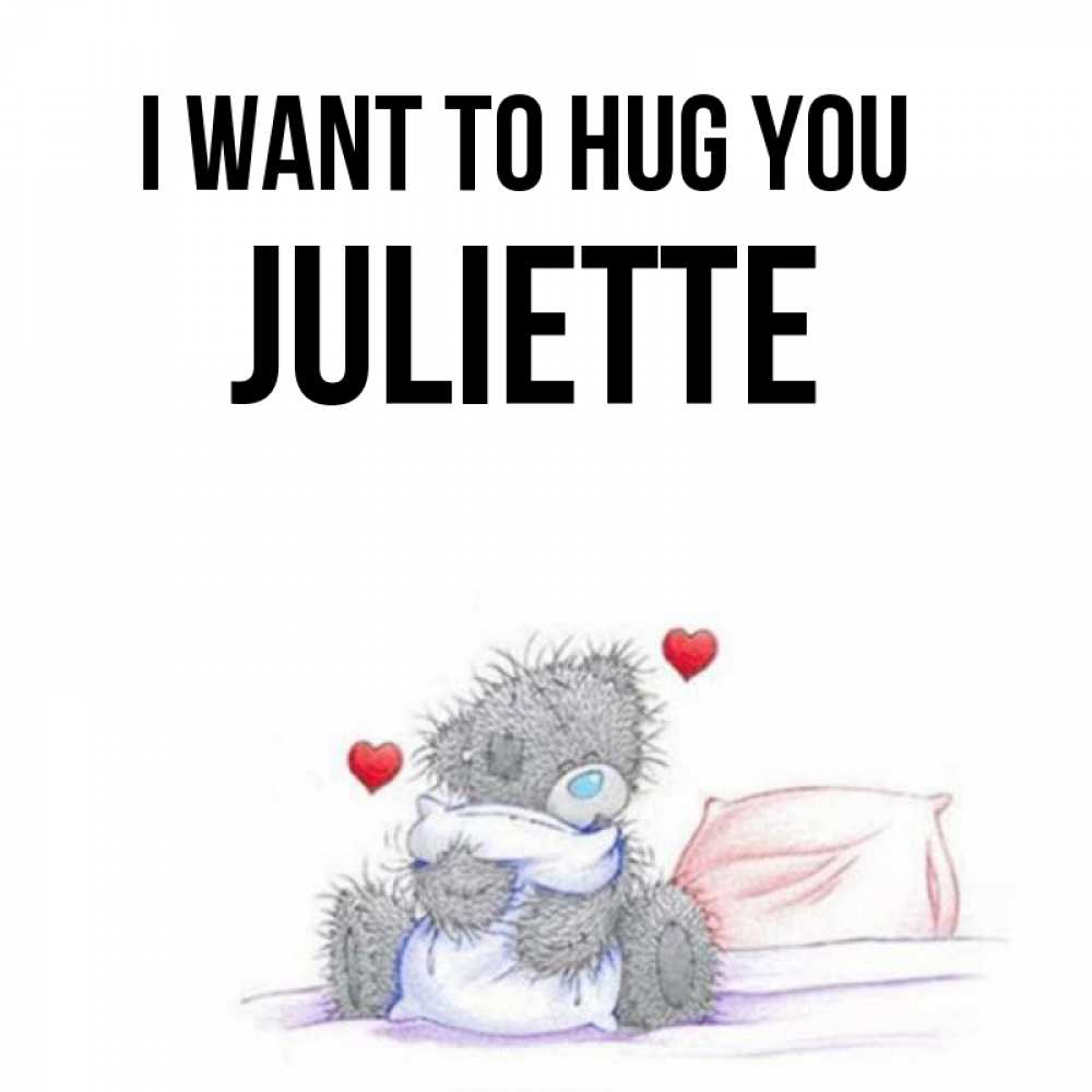 Greetings card с именем, Juliette I want to hug you сердечки мишка Тедди и кроватка Greetings with text for free download 