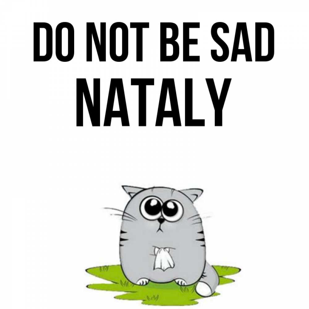 Greetings card с именем, Nataly Do not be sad грустный котяра Greetings with text for free download 
