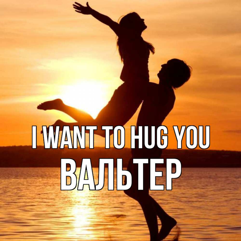 Greetings card с именем, Вальтер I want to hug you парень поднимает девушку и она летит Greetings with text for free download 