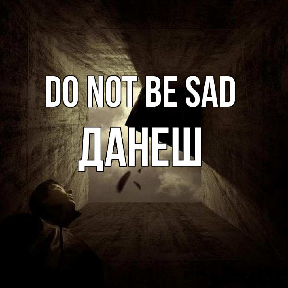 Greetings card с именем, ДАНЕШ Do not be sad жуть Greetings with text for free download 