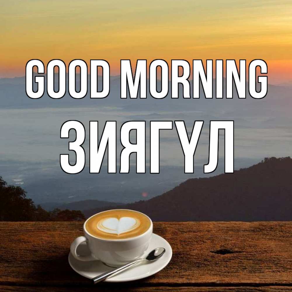 Greetings card с именем, ЗИЯГҮЛ Good morning кофе на высоте Greetings with text for free download 