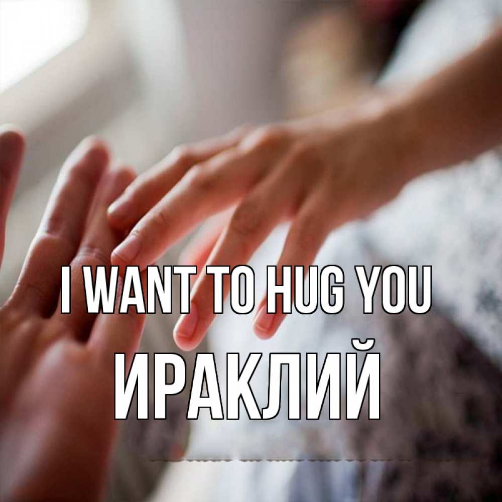 Greetings card с именем, Ираклий I want to hug you прикосновение Greetings with text for free download 