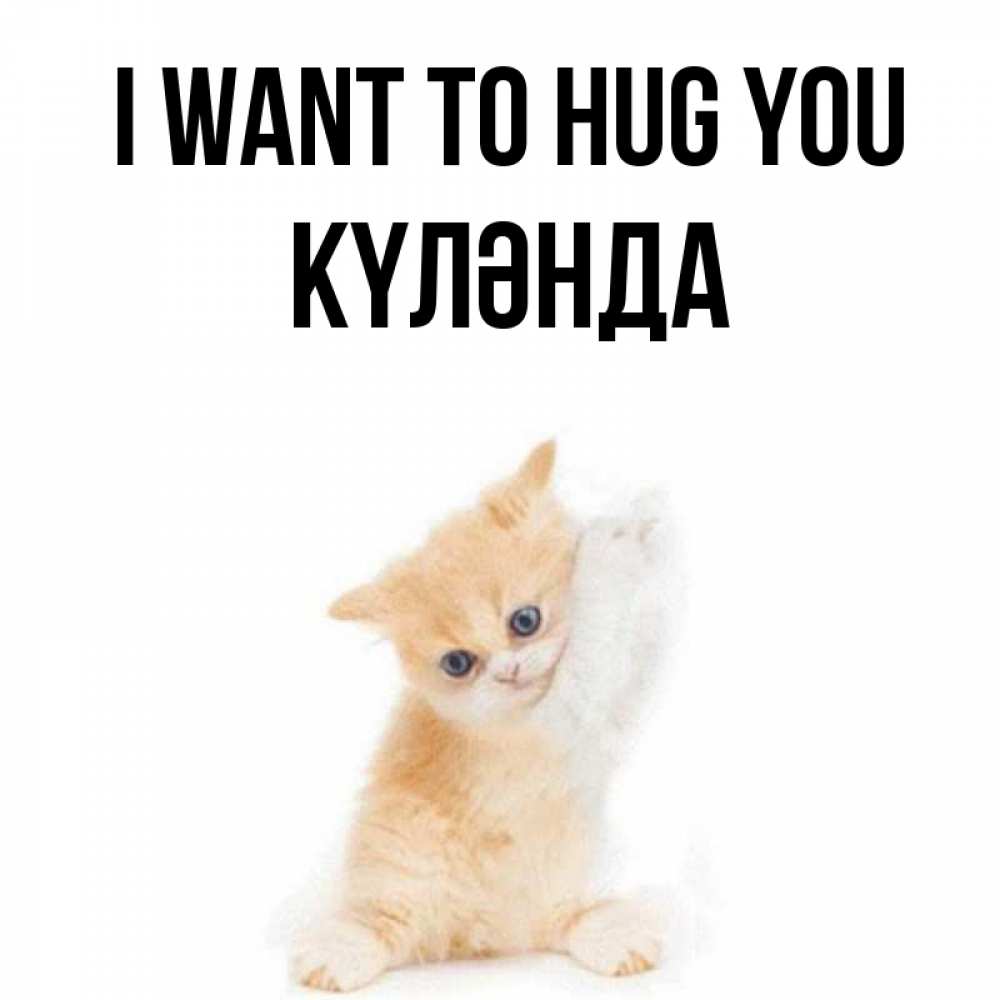 Greetings card с именем, КҮЛӘНДА I want to hug you я хочу очень скорее обнимаешек Greetings with text for free download 