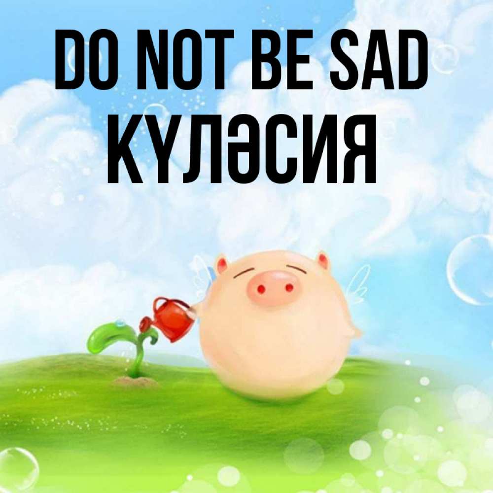 Greetings card с именем, КҮЛӘСИЯ Do not be sad поливает цветок порося Greetings with text for free download 