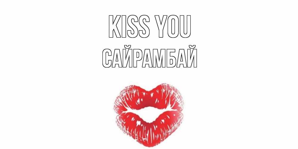 Greetings card с именем, САЙРАМБАЙ Kiss you поцелуй Greetings with text for free download 