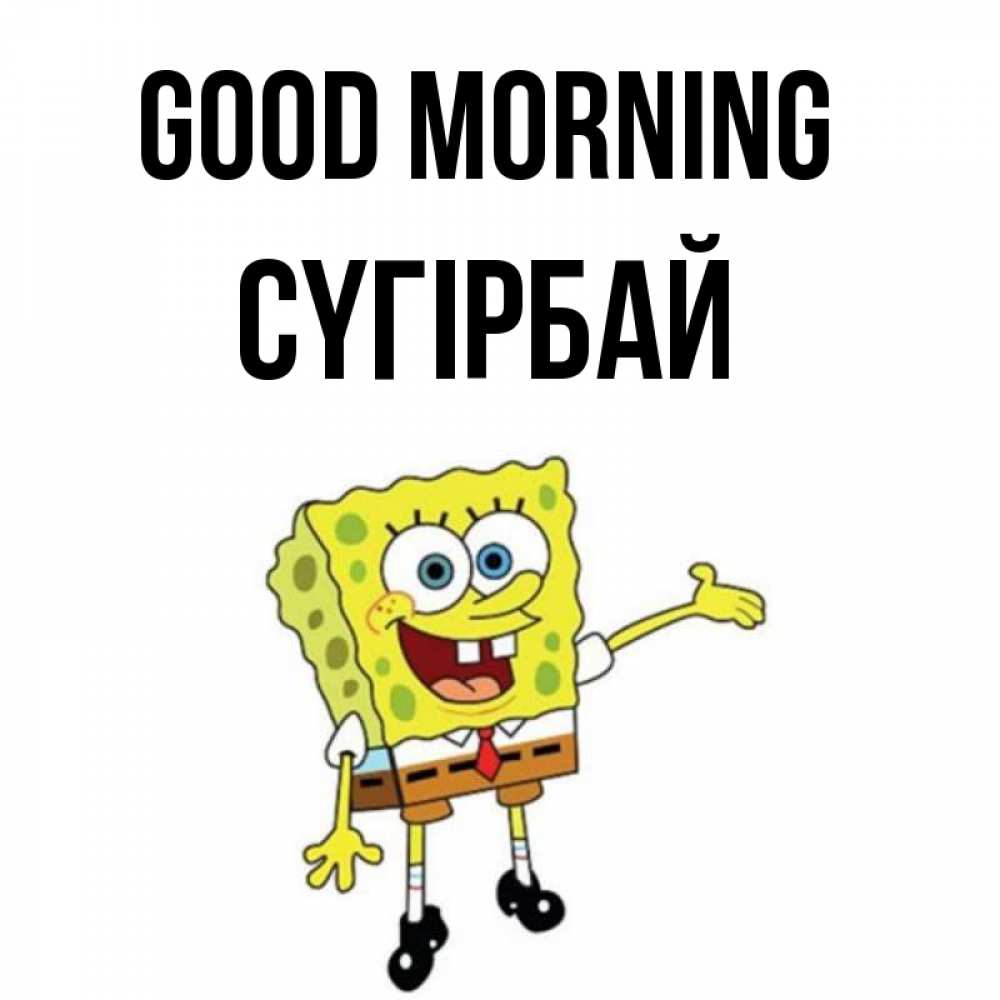 Greetings card с именем, СҮГІРБАЙ Good morning губка боб улыбается Greetings with text for free download 