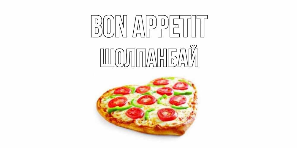 Greetings card с именем, ШОЛПАНБАЙ Bon Appetit пицца Greetings with text for free download 