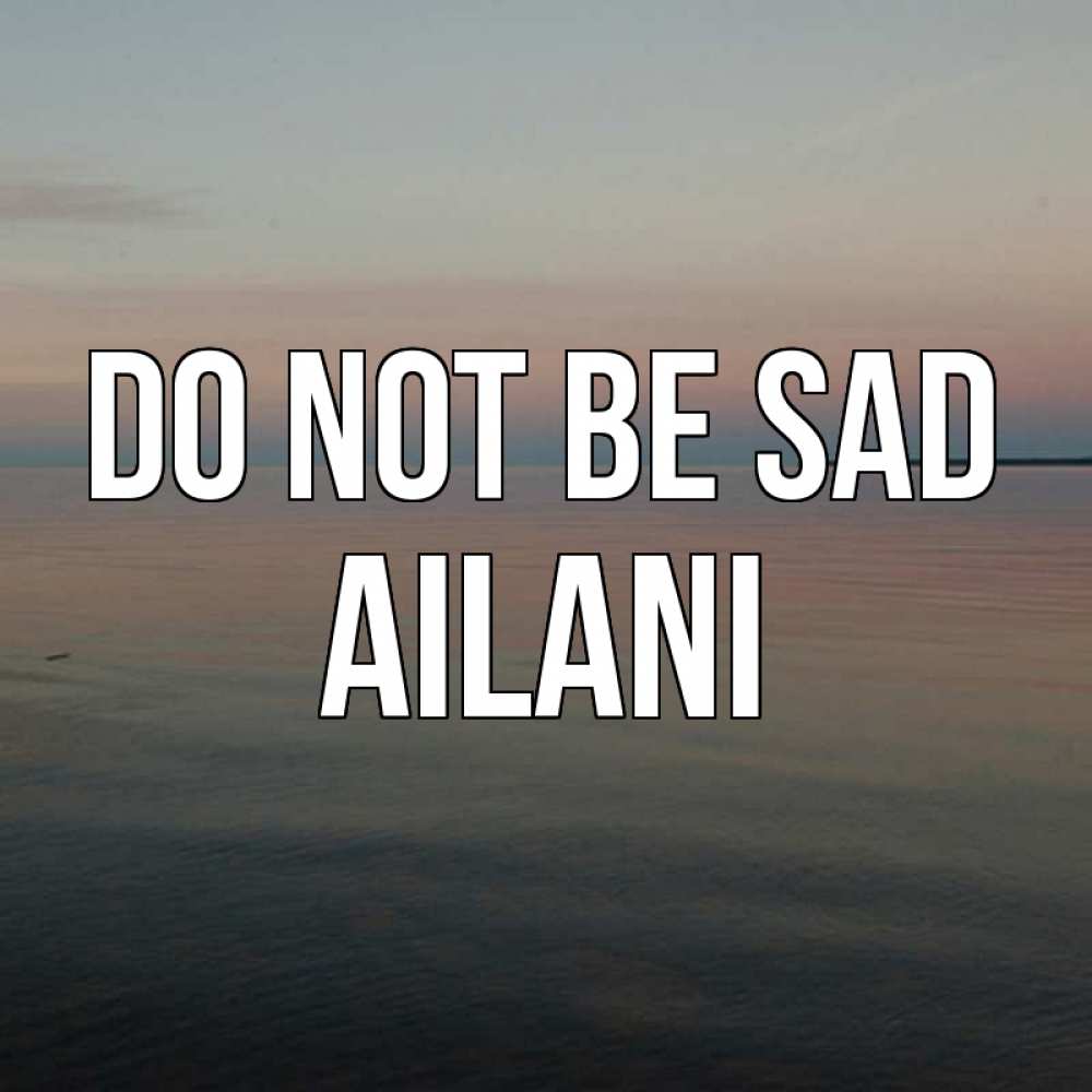 Greetings card с именем, Ailani Do not be sad водная гладь Greetings with text for free download 