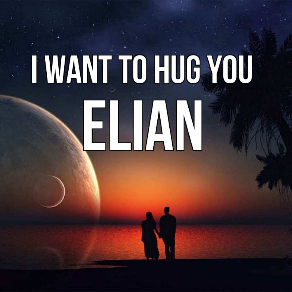 Greetings card с именем, Elian I want to hug you восход спутников Greetings with text for free download 