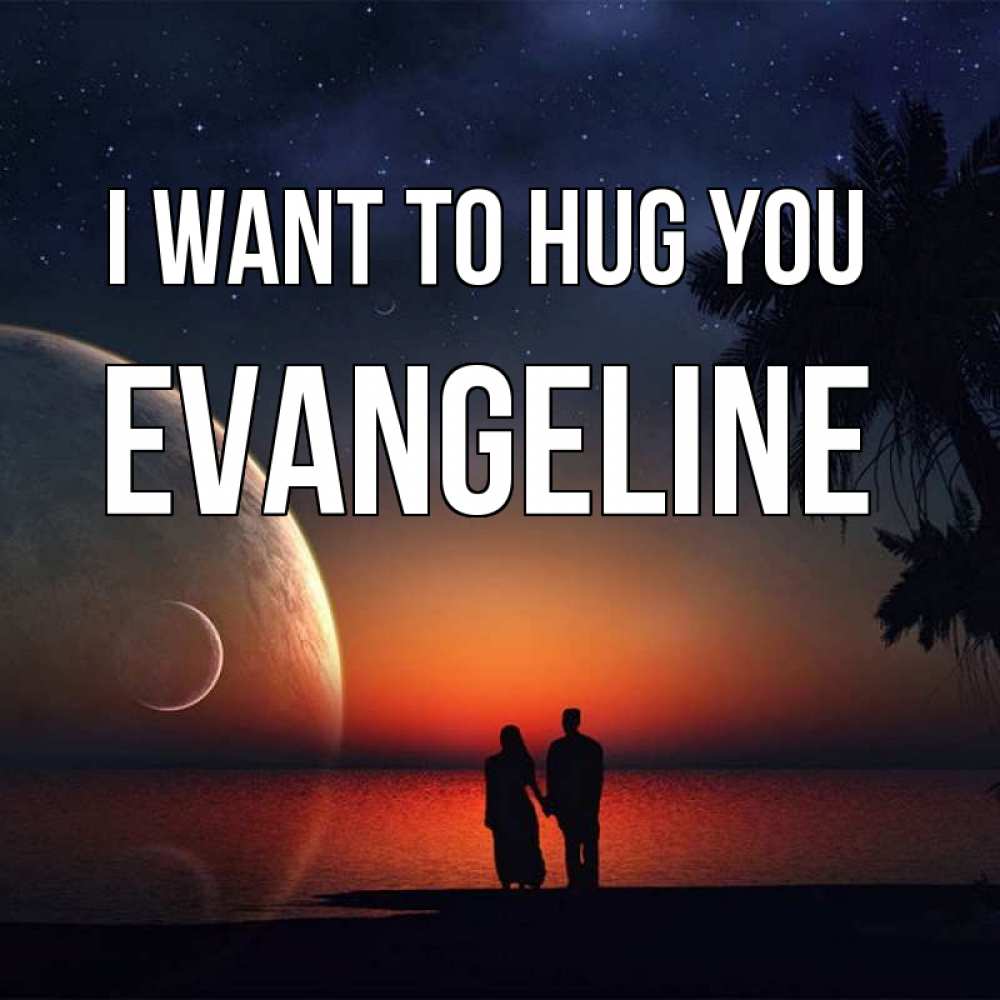 Greetings card с именем, Evangeline I want to hug you восход спутников Greetings with text for free download 