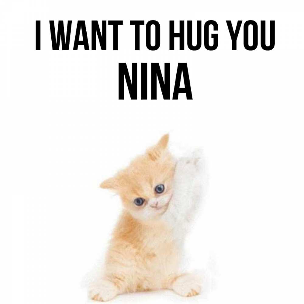 Greetings card с именем, Nina I want to hug you я хочу очень скорее обнимаешек Greetings with text for free download 