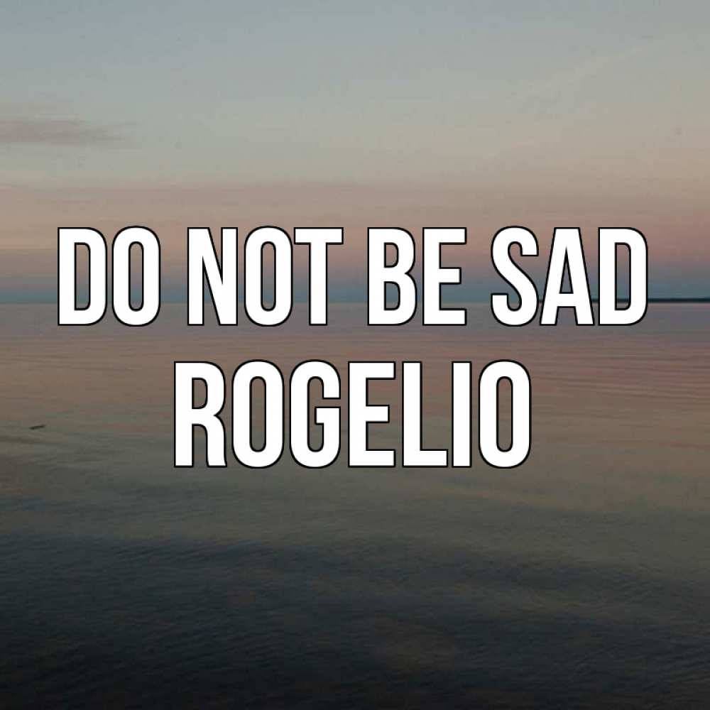 Greetings card с именем, Rogelio Do not be sad водная гладь Greetings with text for free download 