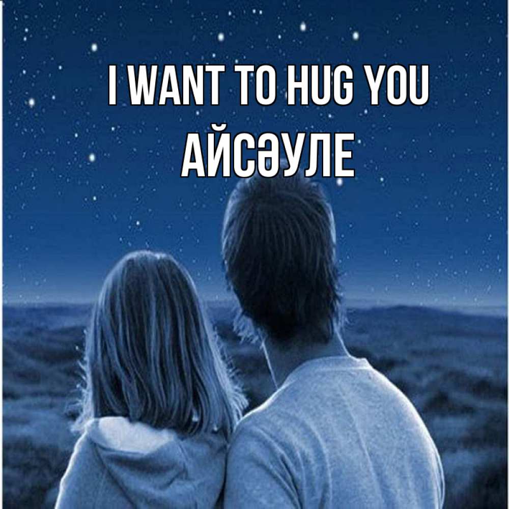 Greetings card с именем, АЙСӘУЛЕ I want to hug you парень с девушкой смотрят на звезды Greetings with text for free download 