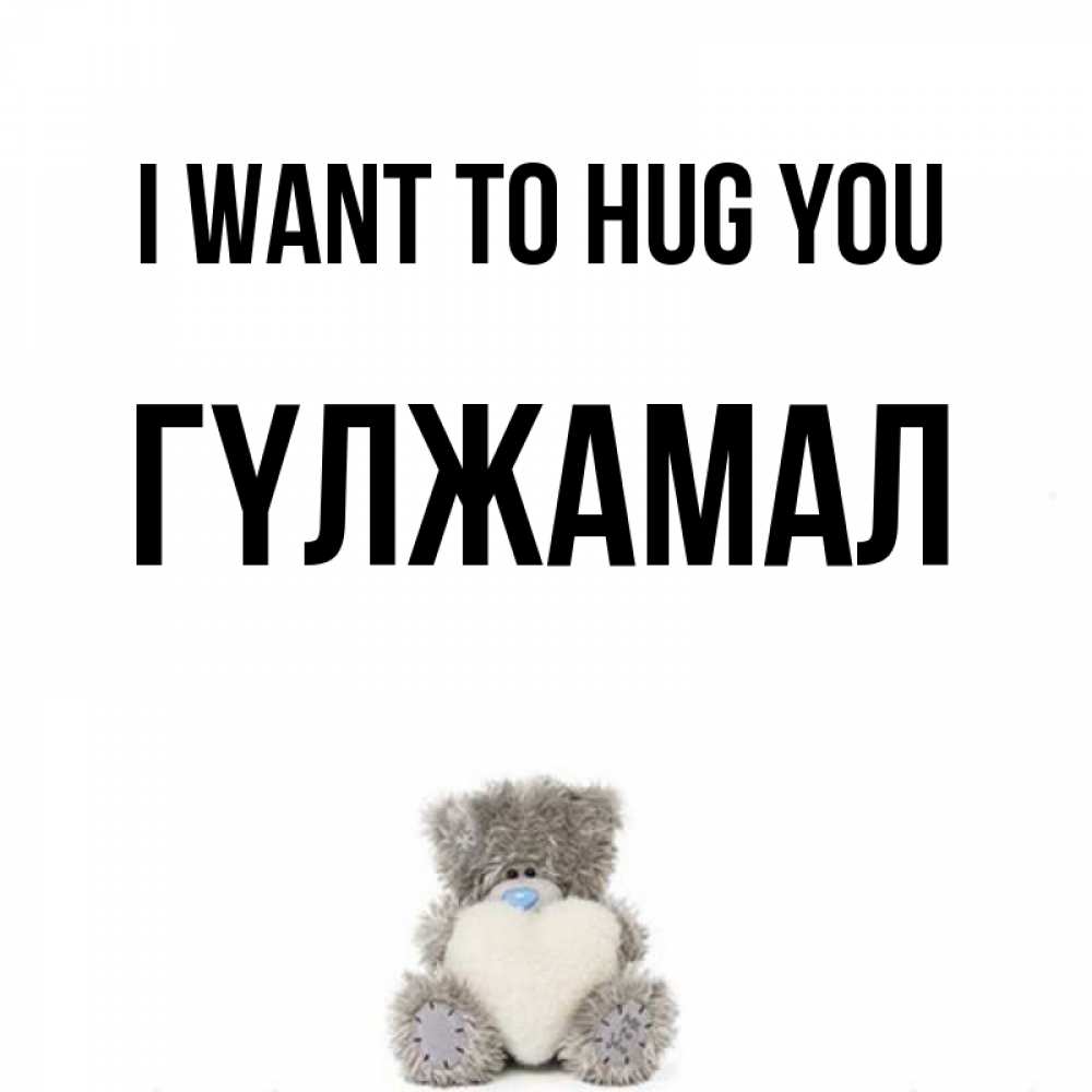 Greetings card с именем, ГҮЛЖАМАЛ I want to hug you медвежонок с сердечком белого цвета Greetings with text for free download 
