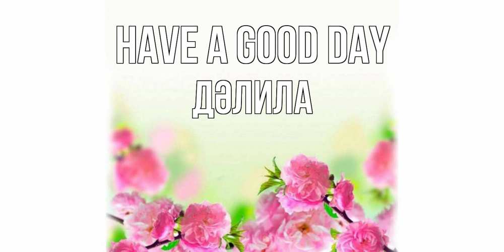 Greetings card с именем, ДӘЛИЛА Have a good day цветы Greetings with text for free download 