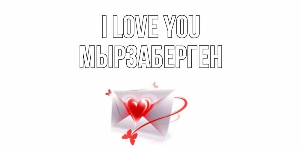 Greetings card с именем, Мырзаберген I love you конверт, сердце Greetings with text for free download 