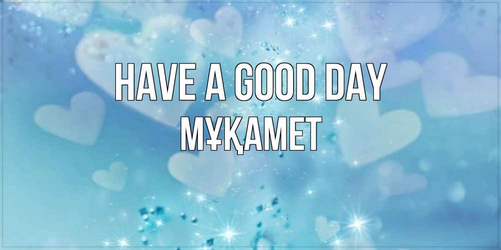 Greetings card с именем, МҰҚАМЕТ Have a good day хорошего дня Greetings with text for free download 