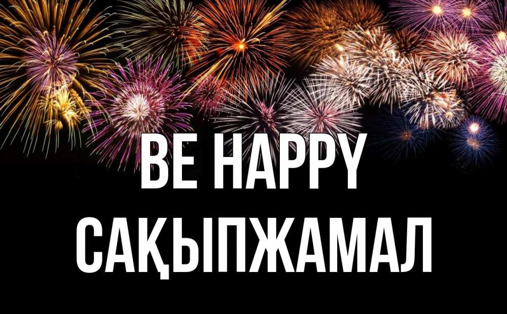 Greetings card с именем, САҚЫПЖАМАЛ Be happy Фейрверг 1 Greetings with text for free download 