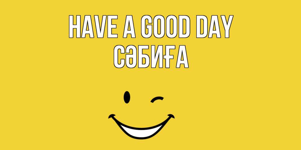 Greetings card с именем, СӘБИҒА Have a good day позитивного дня Greetings with text for free download 