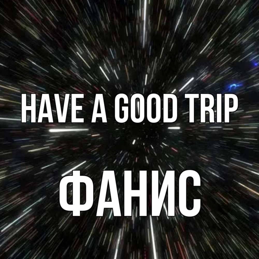 Greetings card с именем, Фанис Have a good trip туннель Greetings with text for free download 