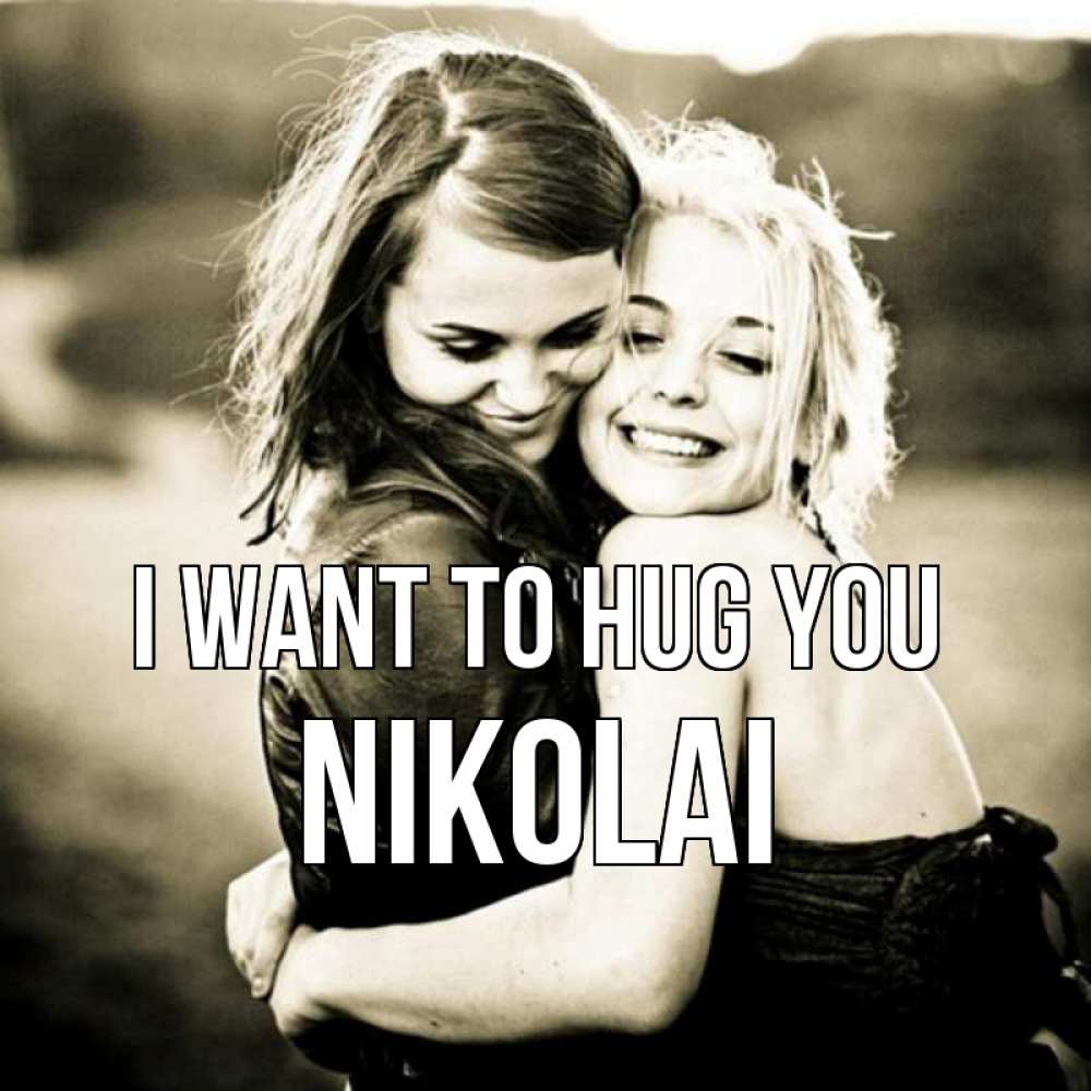Greetings card с именем, Nikolai I want to hug you девочки обнимаются Greetings with text for free download 