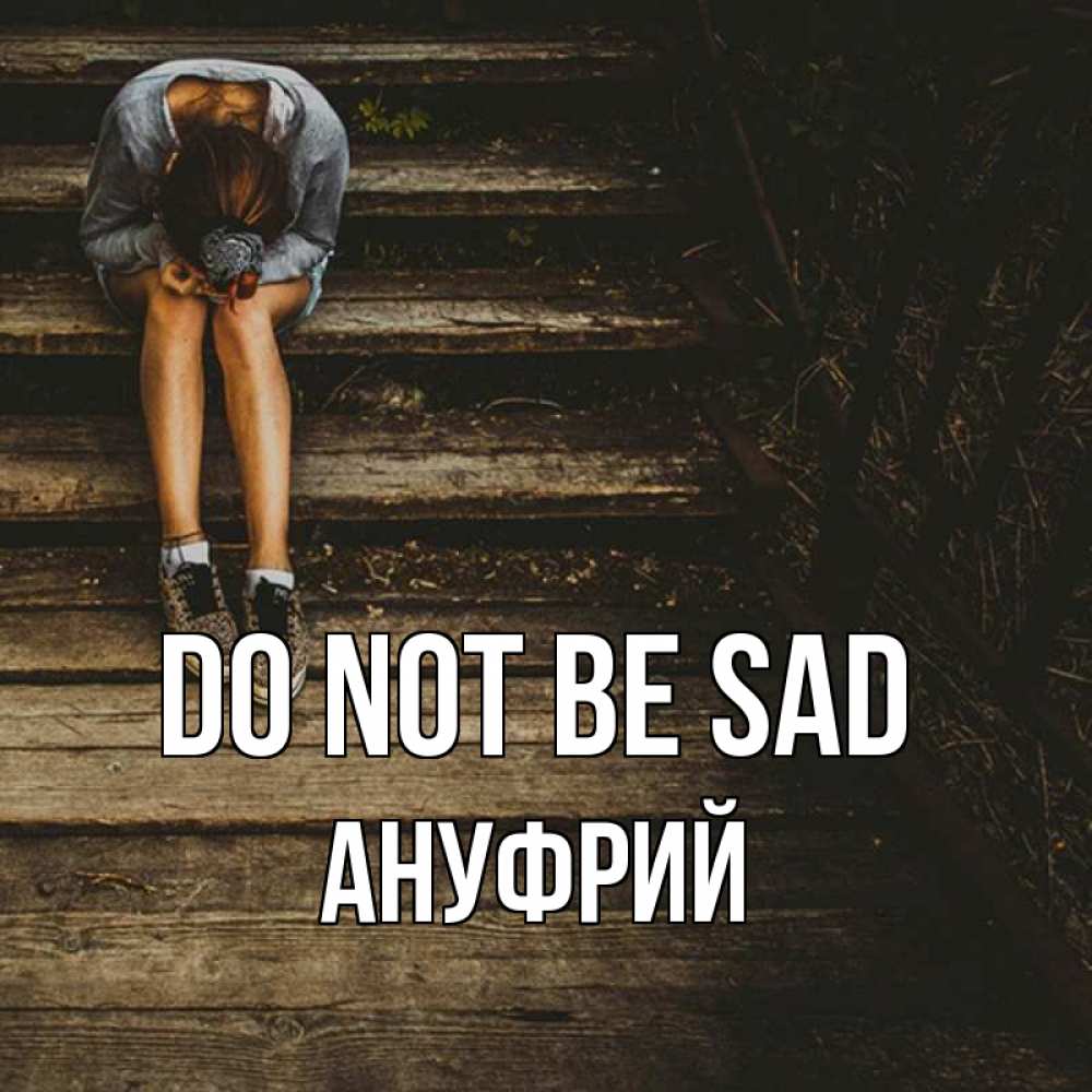 Greetings card с именем, Ануфрий Do not be sad девушка сидит на деревянных ступеньках Greetings with text for free download 