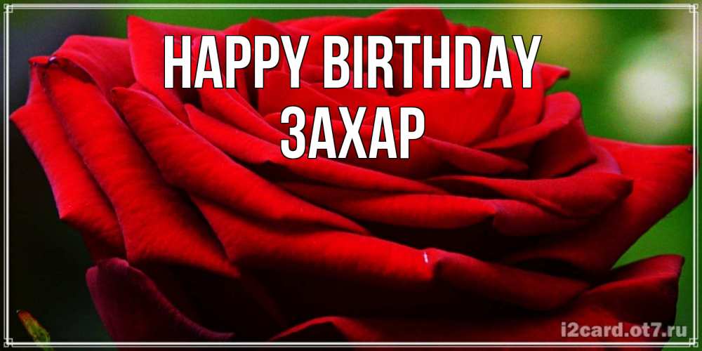 Greetings card с именем, Захар Happy Birthday розочка очень красивая Greetings with text for free download 