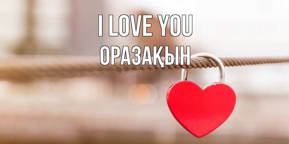 Greetings card с именем, ОРАЗАҚЫН I love you верность и любовь Greetings with text for free download 