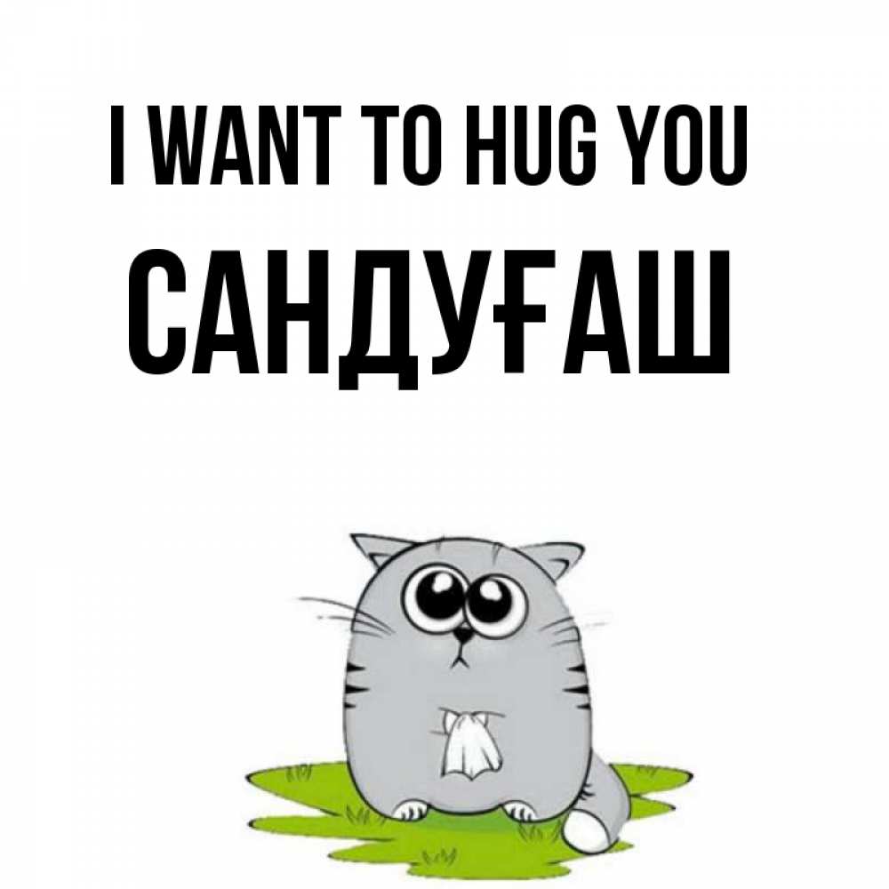 Greetings card с именем, САНДУҒАШ I want to hug you котик теребит платочек сидя на травке Greetings with text for free download 
