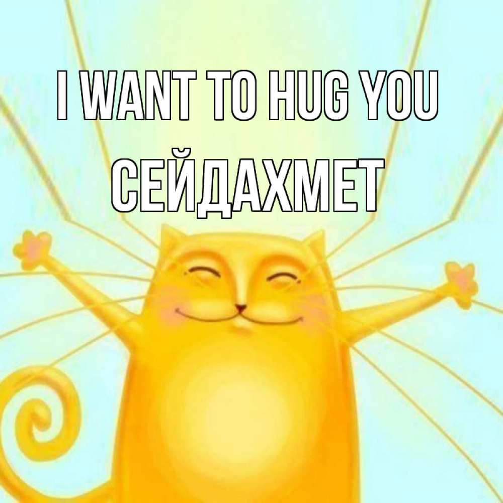 Greetings card с именем, СЕЙДАХМЕТ I want to hug you солнечный обнимашечный кот Greetings with text for free download 