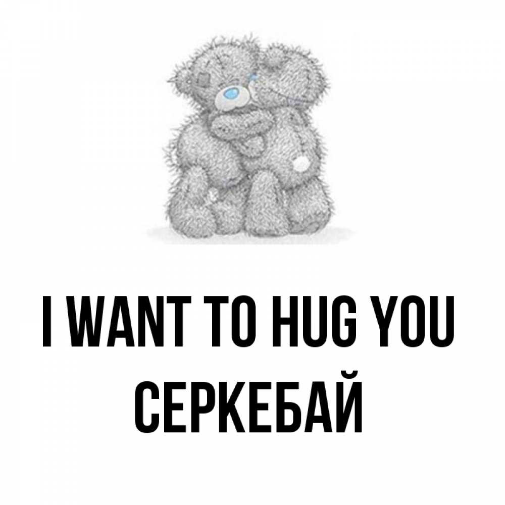 Greetings card с именем, СЕРКЕБАЙ I want to hug you два теддика Greetings with text for free download 