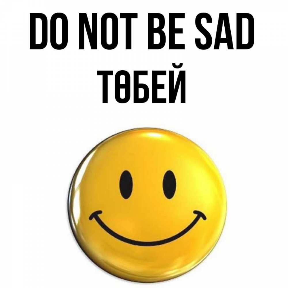 Greetings card с именем, ТӨБЕЙ Do not be sad триде смайл Greetings with text for free download 