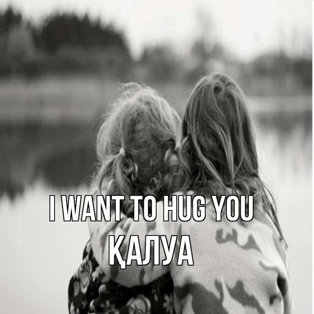Greetings card с именем, ҚАЛУА I want to hug you в дали все в тумане Greetings with text for free download 