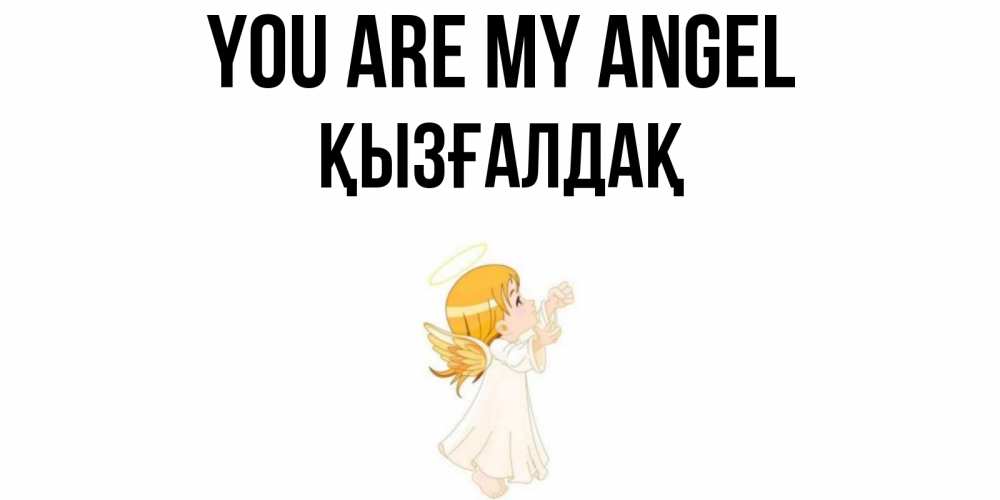 Greetings card с именем, ҚЫЗҒАЛДАҚ You are my angel ангел, девочка Greetings with text for free download 