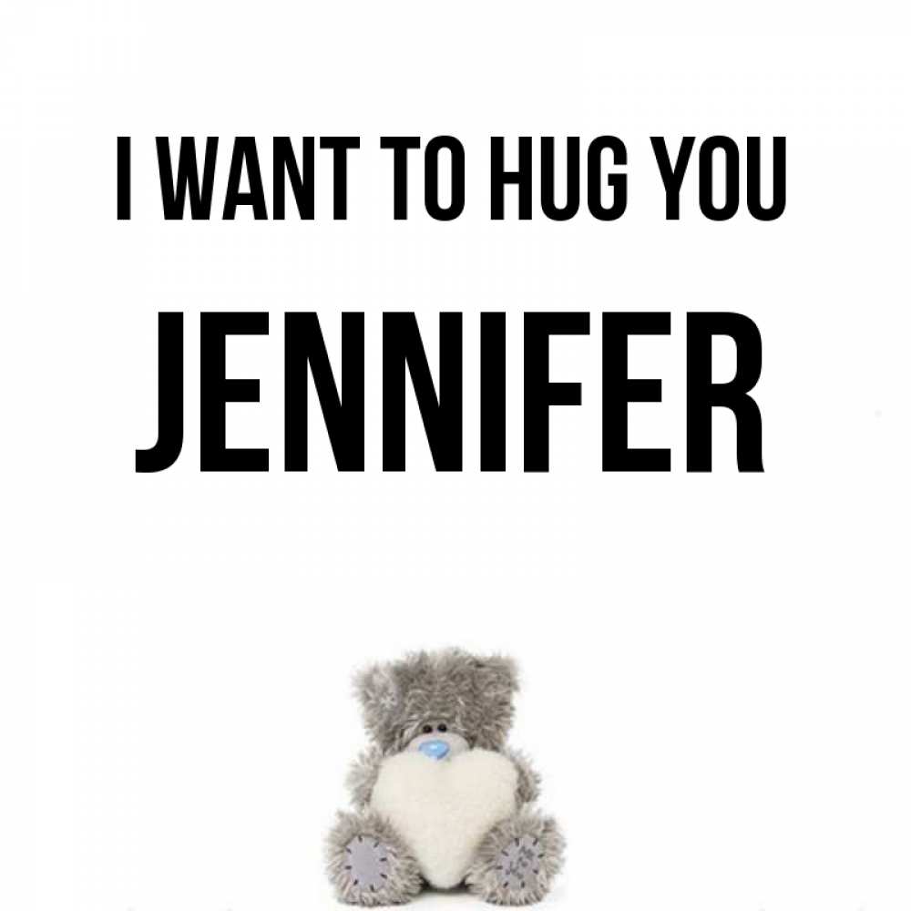 Greetings card с именем, Jennifer I want to hug you медвежонок с сердечком белого цвета Greetings with text for free download 