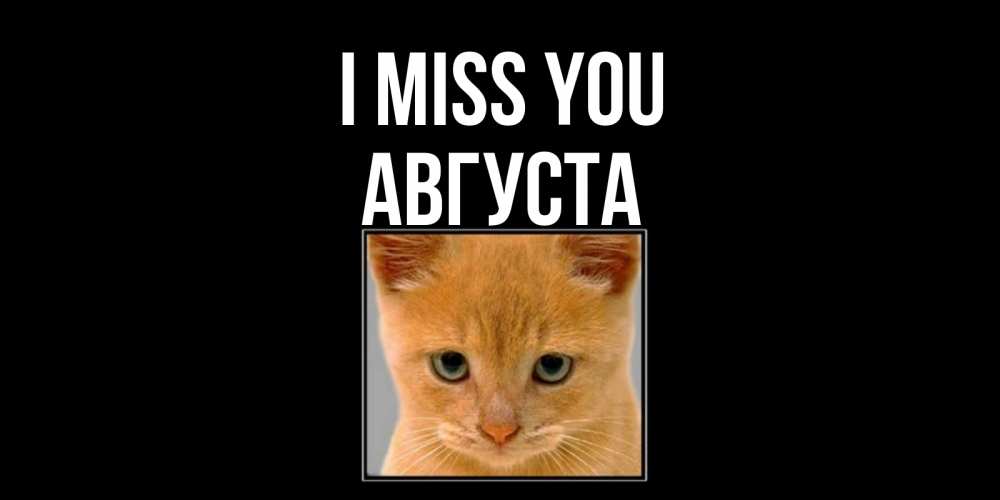 Greetings card с именем, Августа I miss you открытки рыжий котенок скучает по тебе Greetings with text for free download 