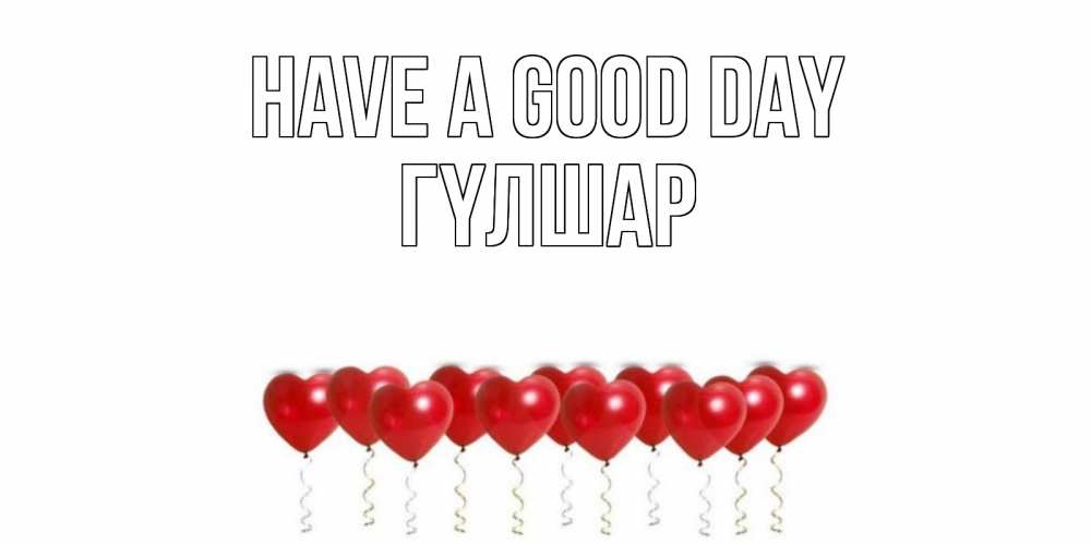 Greetings card с именем, ГҮЛШАР Have a good day пожелание прекрасного дня Greetings with text for free download 