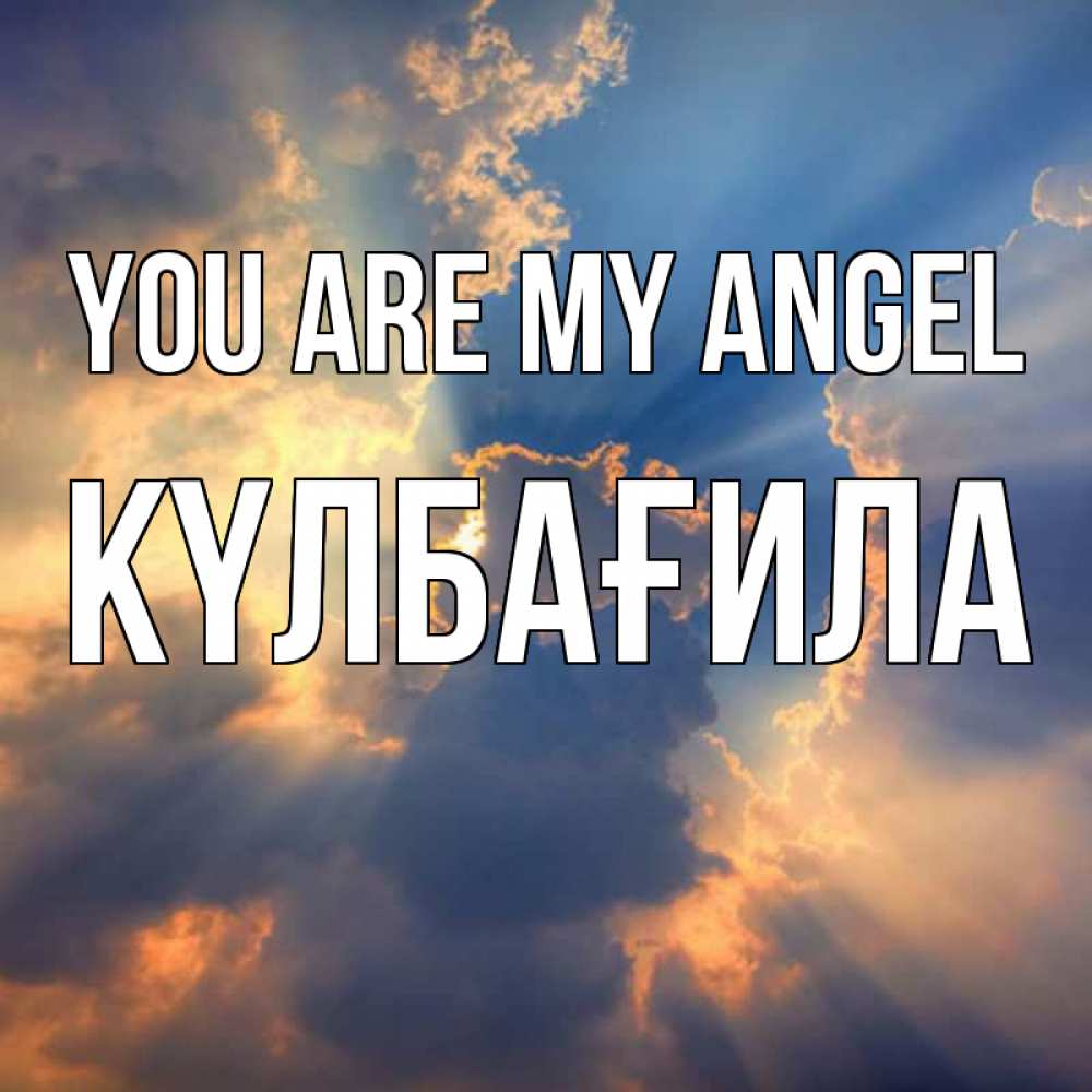Greetings card с именем, КҮЛБАҒИЛА You are my angel ангельский свет сквозь облака Greetings with text for free download 