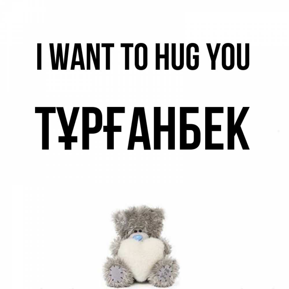 Greetings card с именем, ТҰРҒАНБЕК I want to hug you медвежонок с сердечком белого цвета Greetings with text for free download 