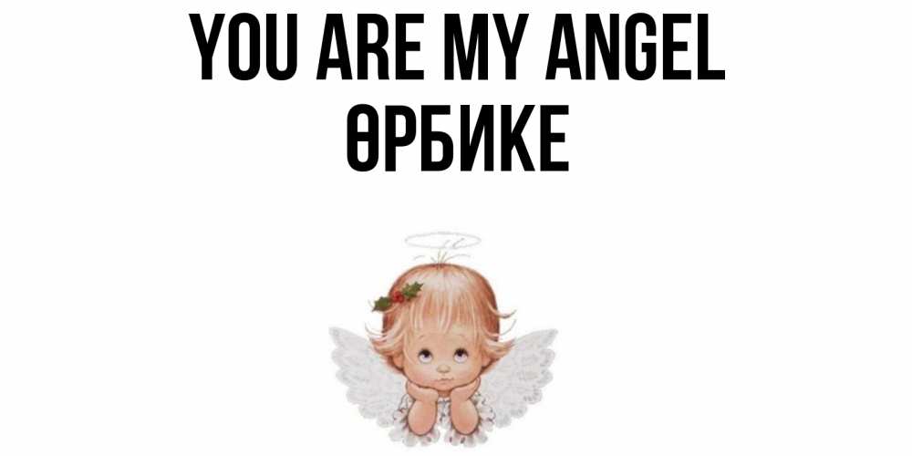 Greetings card с именем, ӨРБИКЕ You are my angel ангел Greetings with text for free download 