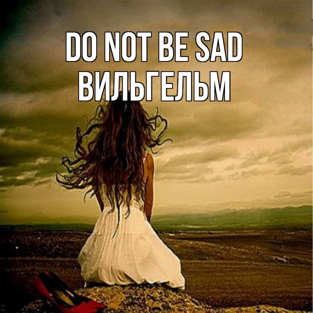 Greetings card с именем, Вильгельм Do not be sad белое платье и длинные волосы Greetings with text for free download 