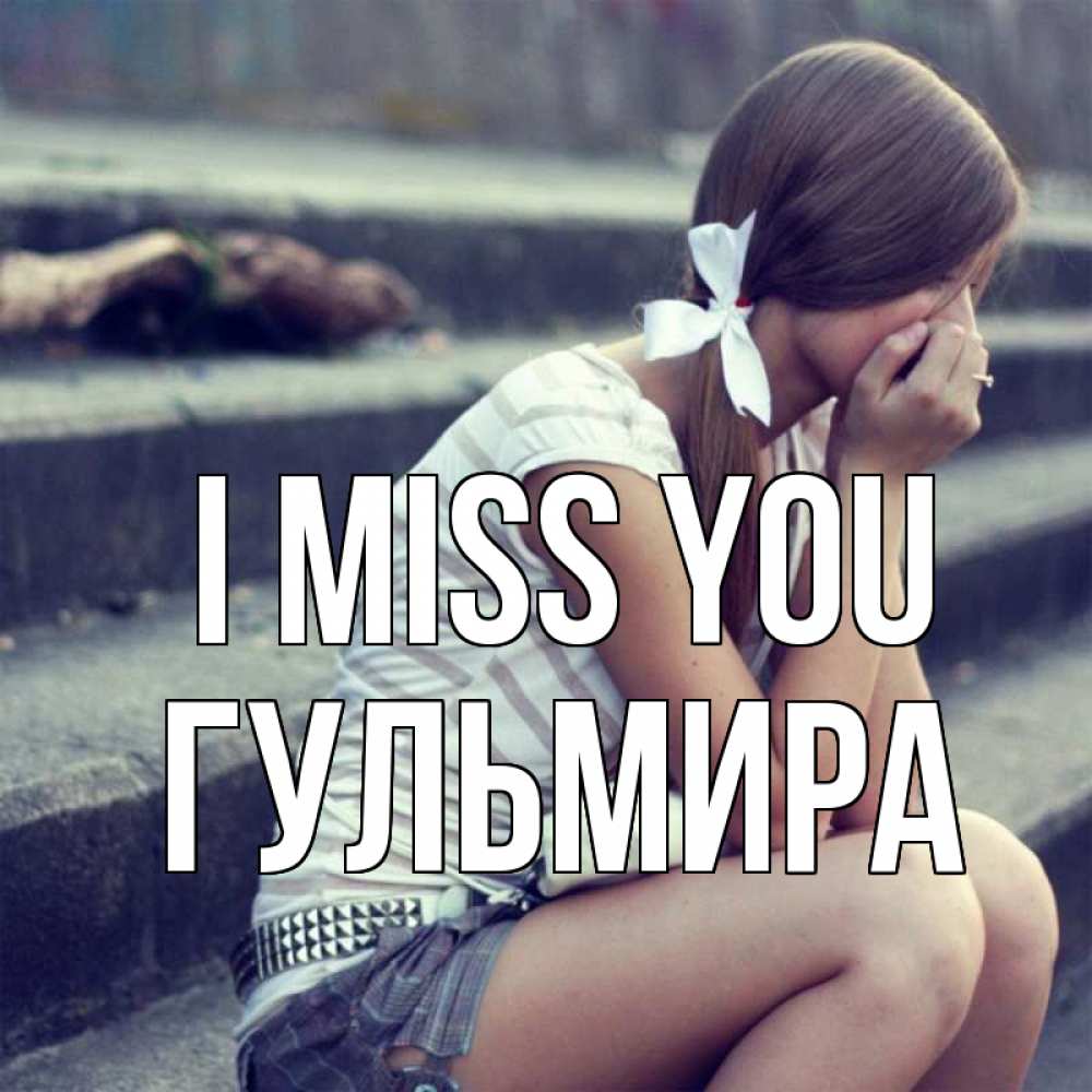 Greetings card с именем, Гульмира I miss you девушка плачет Greetings with text for free download 
