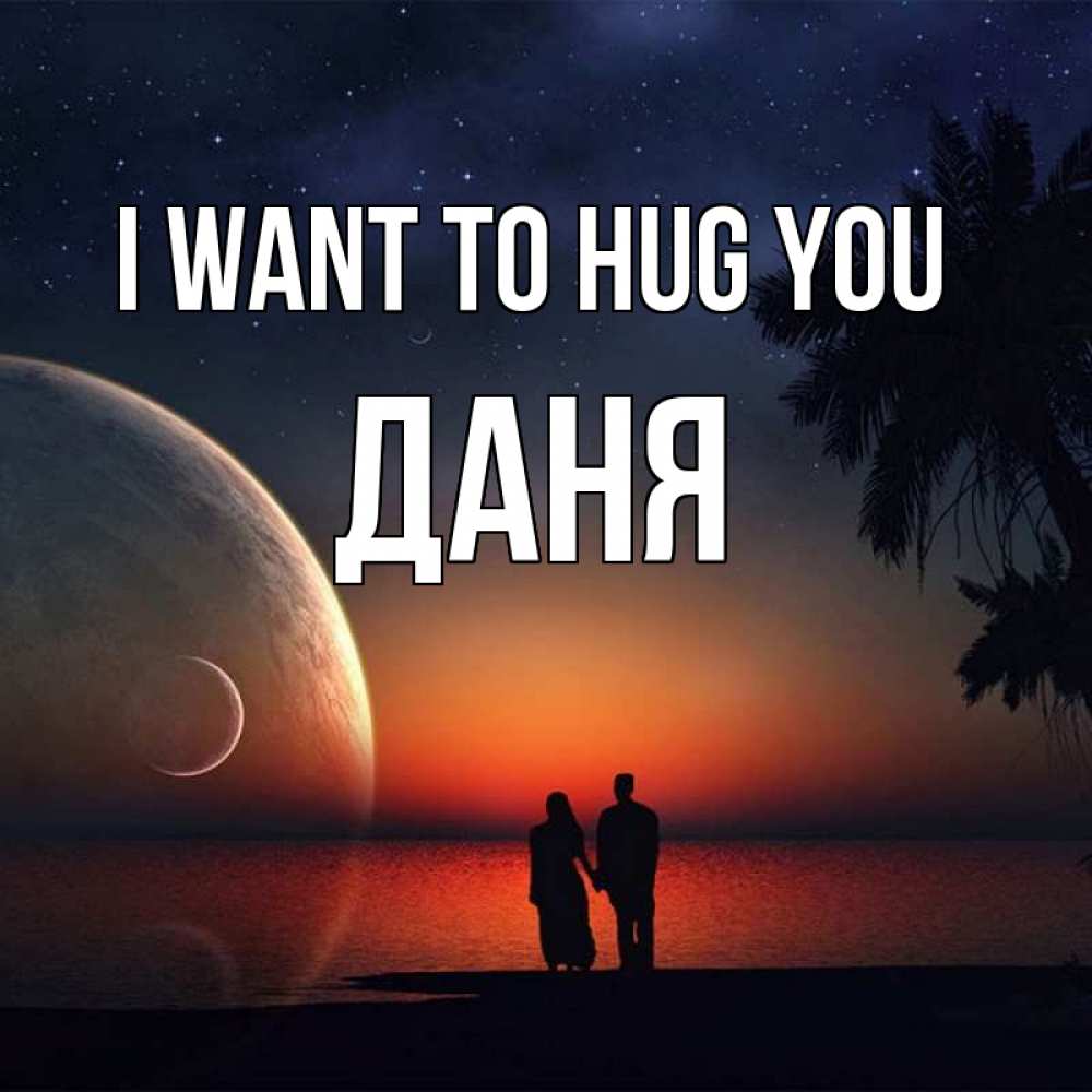 Greetings card с именем, Даня I want to hug you восход спутников Greetings with text for free download 