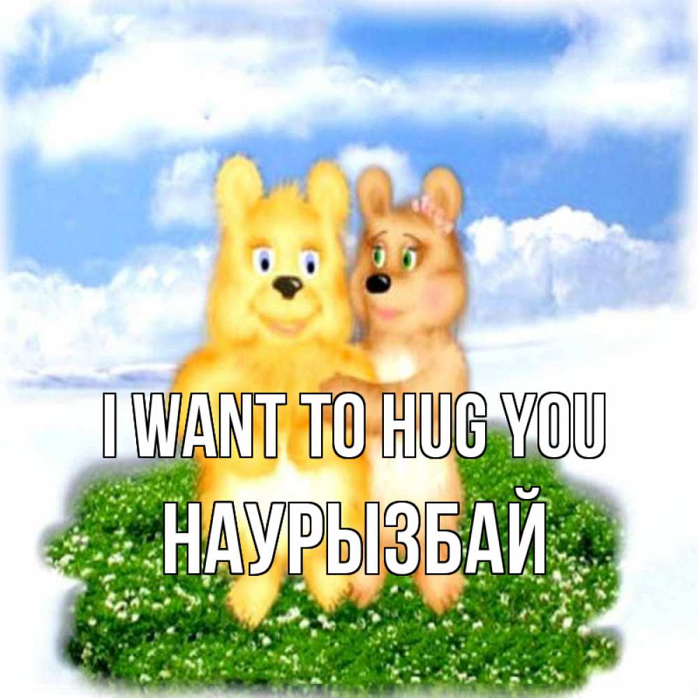 Greetings card с именем, Наурызбай I want to hug you голубое небо и мишуси Greetings with text for free download 