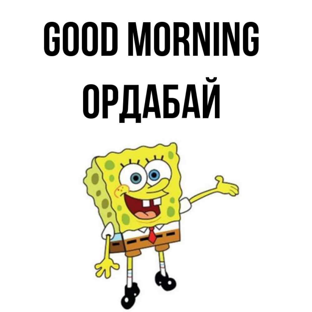 Greetings card с именем, ОРДАБАЙ Good morning губка боб улыбается Greetings with text for free download 